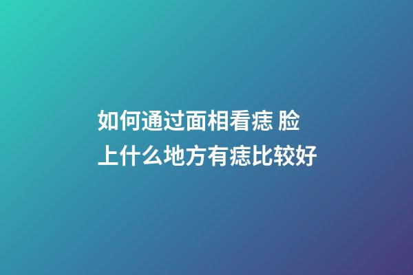 如何通过面相看痣 脸上什么地方有痣比较好